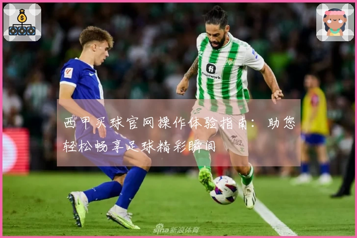 西甲买球官网操作体验指南：助您轻松畅享足球精彩瞬间