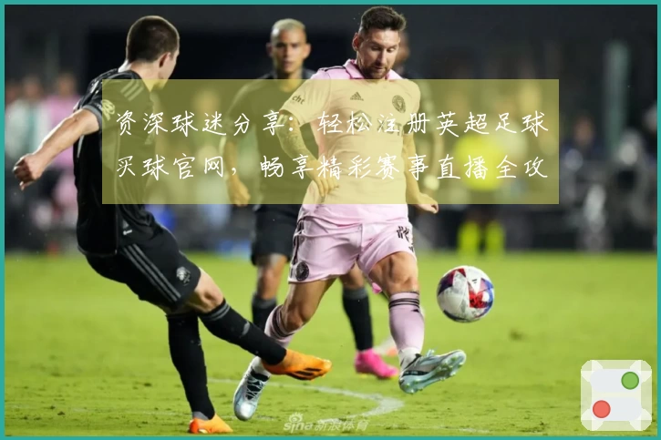 资深球迷分享：轻松注册英超足球买球官网，畅享精彩赛事直播全攻略