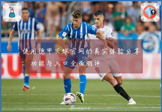 使用德甲买球官网的真实体验分享：功能与入口全面测评