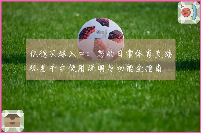 亿德买球入口：您的日常体育直播观看平台使用说明与功能全指南