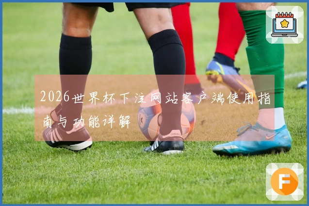 2026世界杯下注网站客户端使用指南与功能详解
